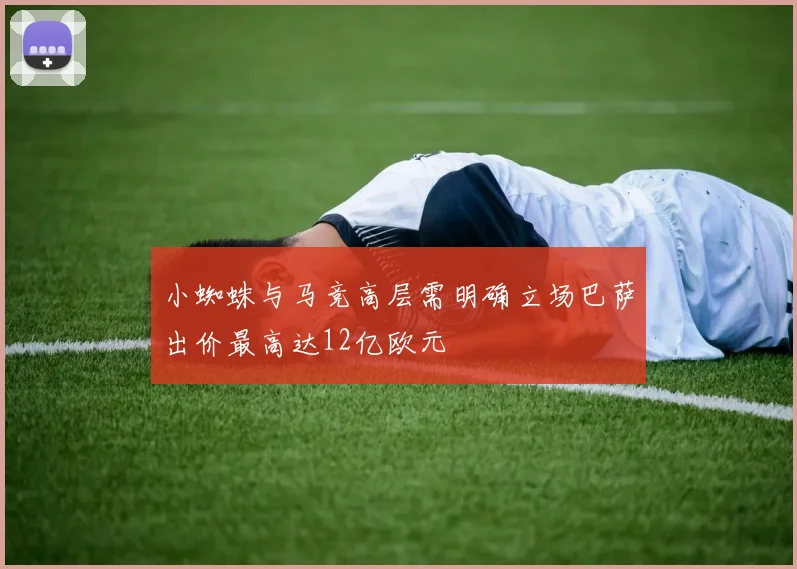 小蜘蛛与马竞高层需明确立场巴萨出价最高达12亿欧元