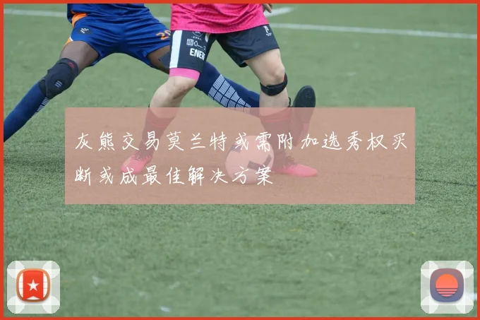 灰熊交易莫兰特或需附加选秀权买断或成最佳解决方案