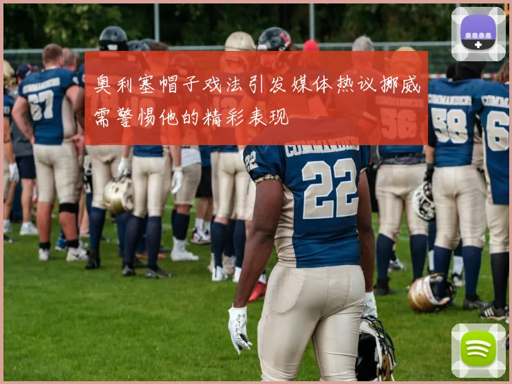 奥利塞帽子戏法引发媒体热议挪威需警惕他的精彩表现
