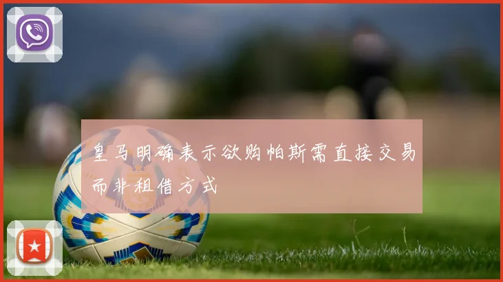 皇马明确表示欲购帕斯需直接交易而非租借方式