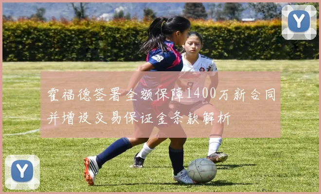 霍福德签署全额保障1400万新合同并增设交易保证金条款解析