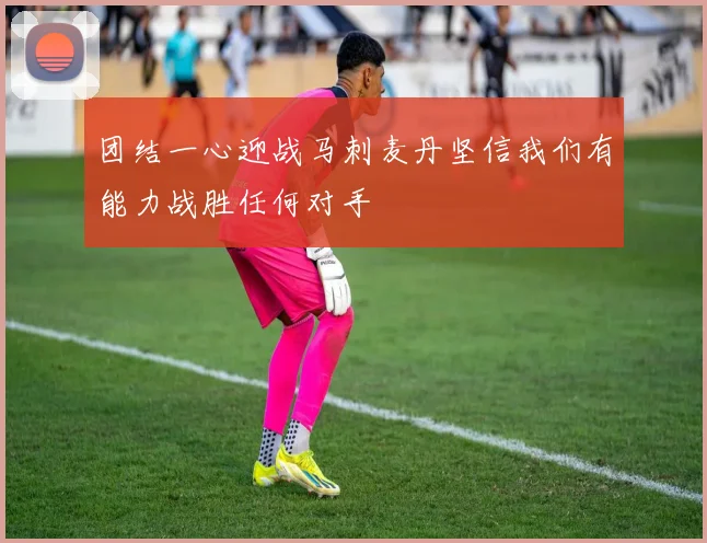 团结一心迎战马刺麦丹坚信我们有能力战胜任何对手