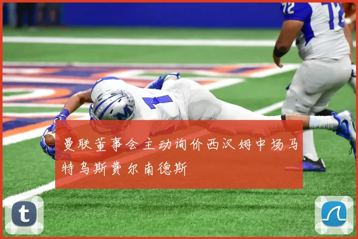 曼联董事会主动询价西汉姆中场马特乌斯费尔南德斯